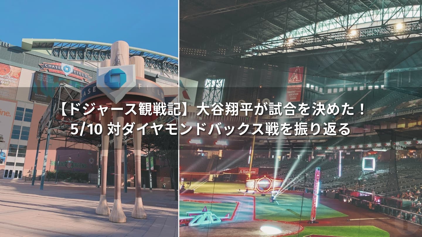 【ドジャース観戦記】大谷翔平が試合を決めた！5/10 対ダイヤモンドバックス戦を振り返る