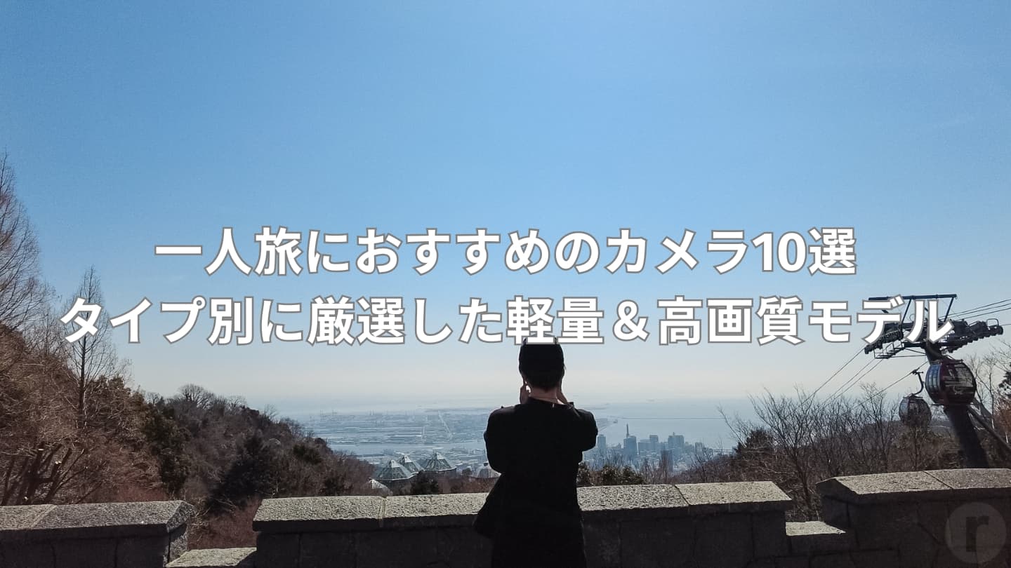 一人旅におすすめのカメラ10選|タイプ別に厳選した軽量&高画質モデル