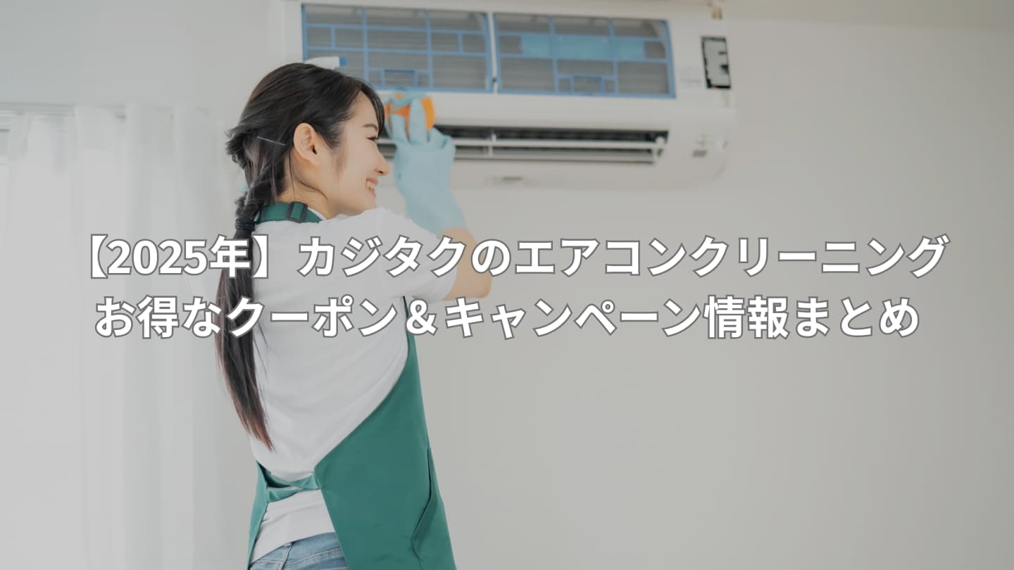 【2025年】カジタクのエアコンクリーニングが今アツい！お得なクーポン＆キャンペーン情報まとめ
