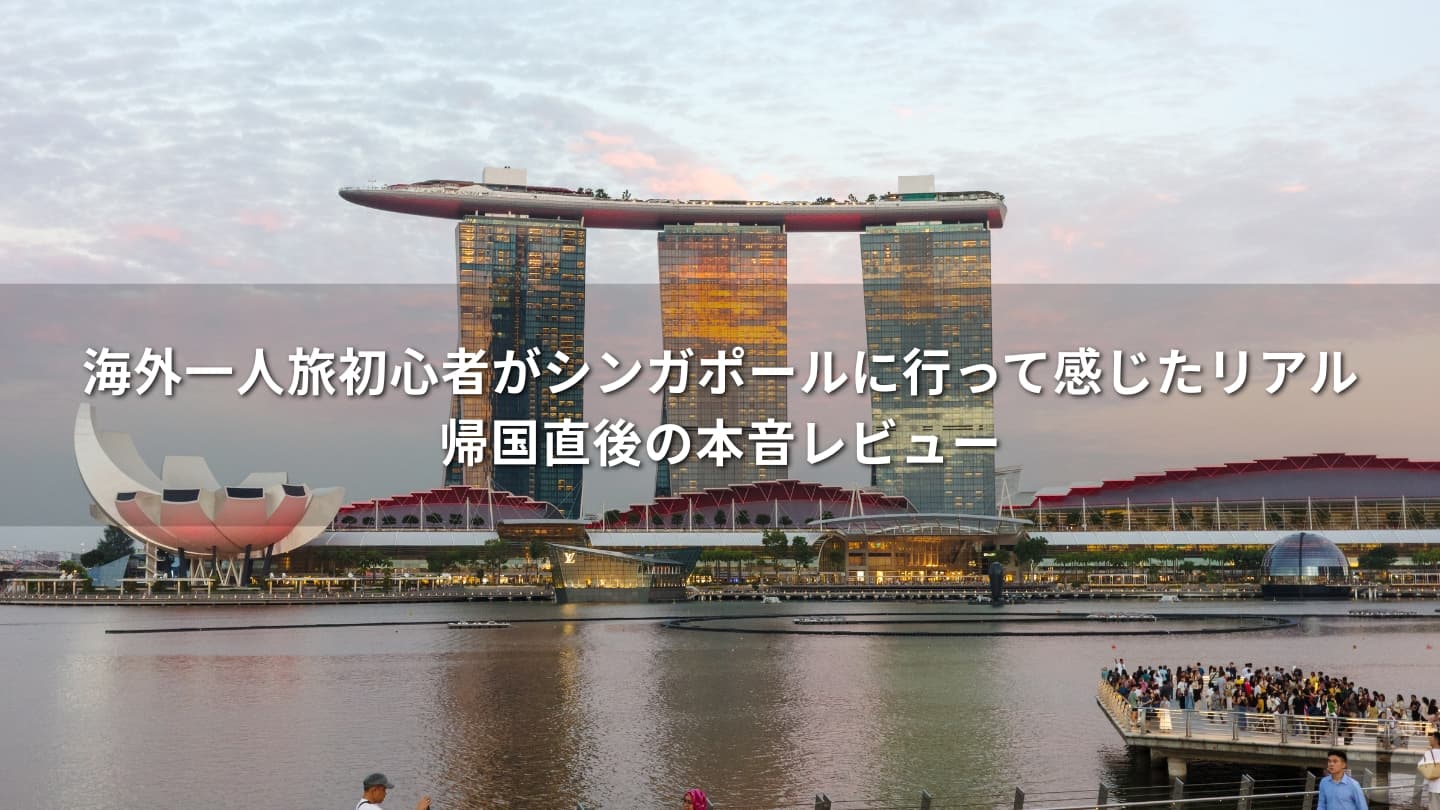 海外一人旅初心者がシンガポールに行って感じたリアル｜帰国直後の本音レビュー