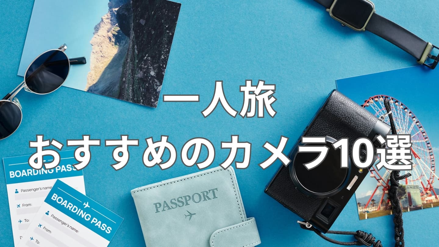 一人旅におすすめのカメラ10選|タイプ別に厳選した軽量&高画質モデル