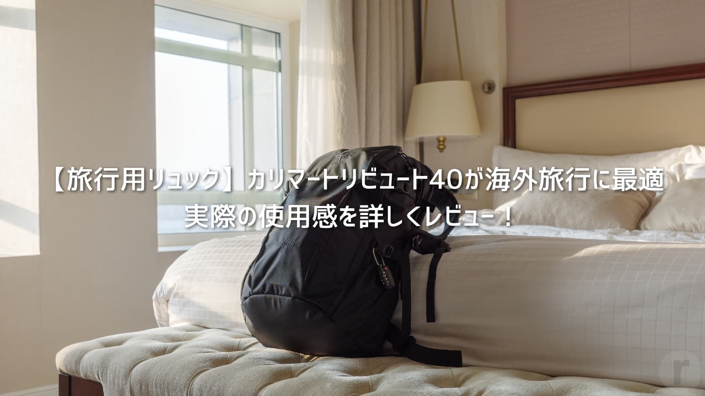 【旅行用リュック】カリマートリビュート40が海外旅行に最適│実際の使用感を詳しくレビュー！