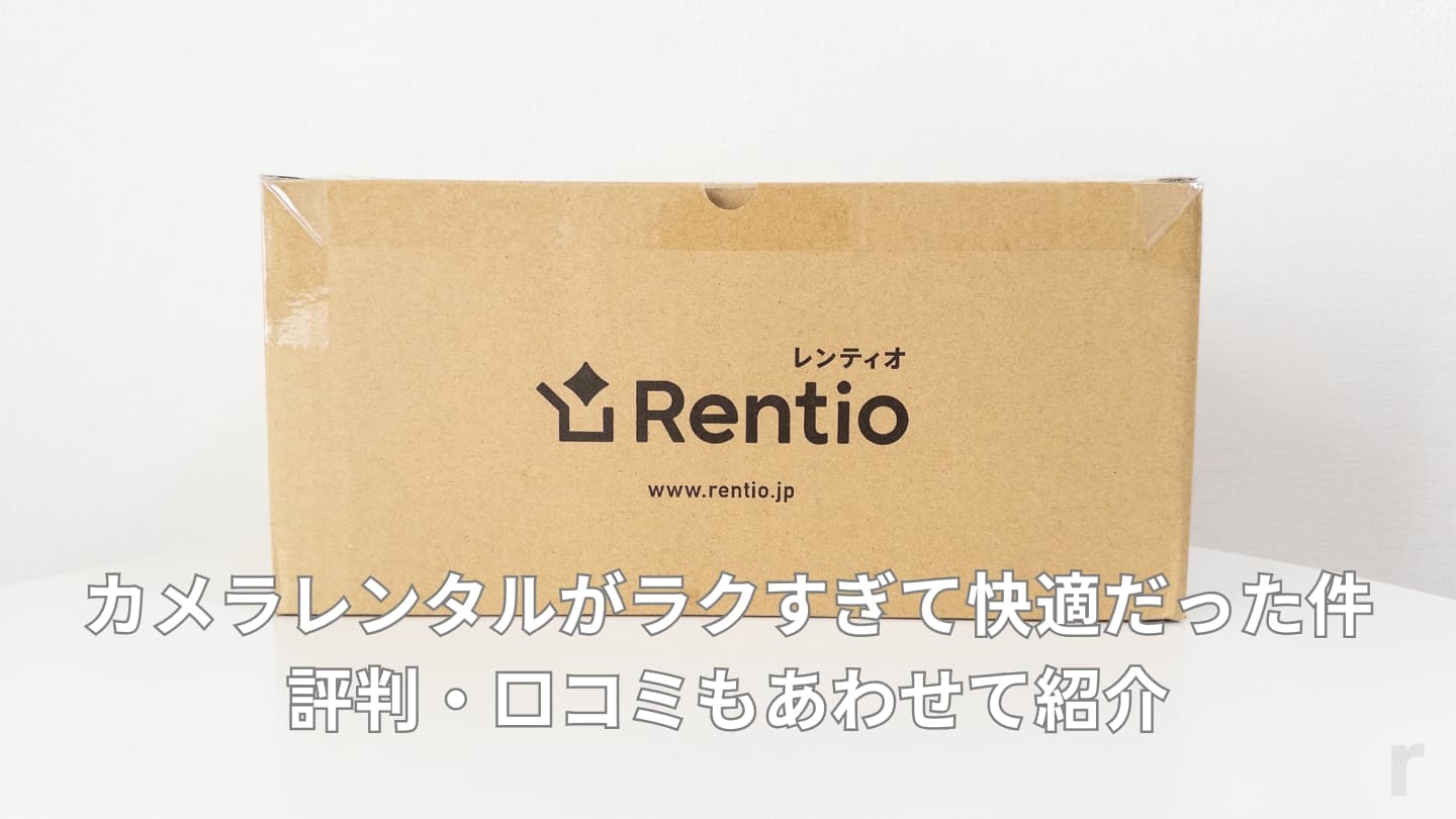 【レビュー】Rentio（レンティオ）のカメラレンタルがラクすぎて快適だった件│評判・口コミもあわせて紹介