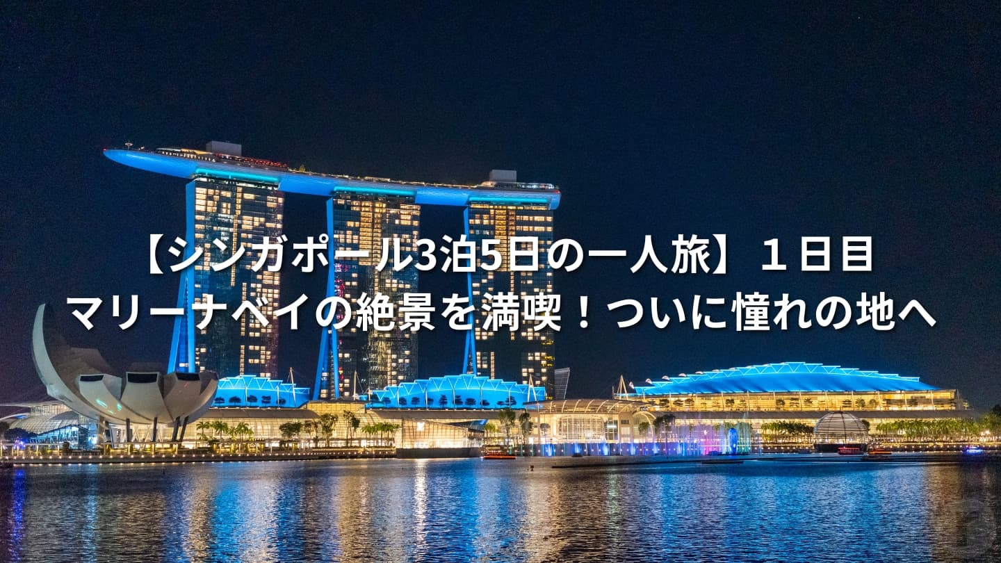 【シンガポール3泊5日の一人旅】１日目│マリーナベイの絶景を満喫！ついに憧れの地へ
