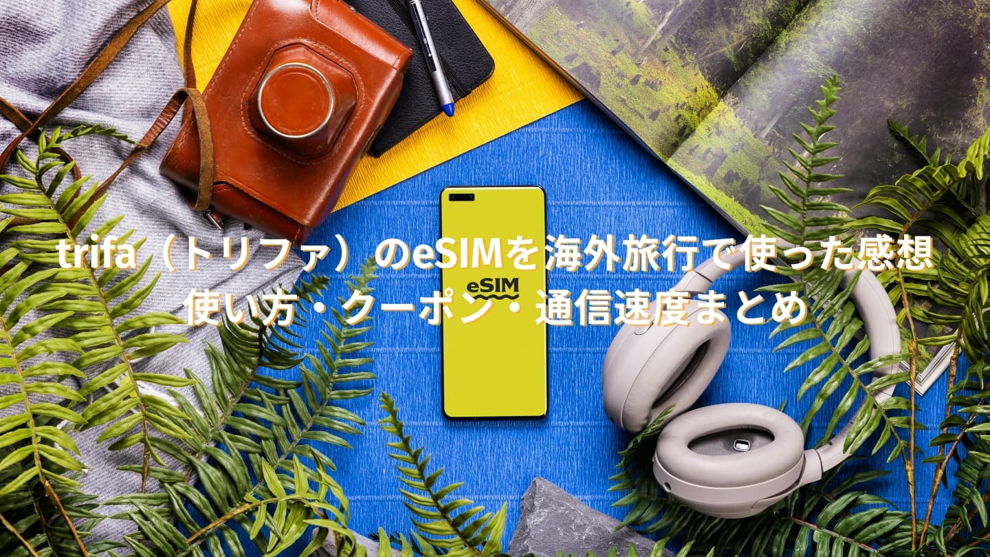 【体験レビュー】trifa（トリファ）のeSIMを海外旅行で使った感想｜使い方・クーポン・通信速度まとめ