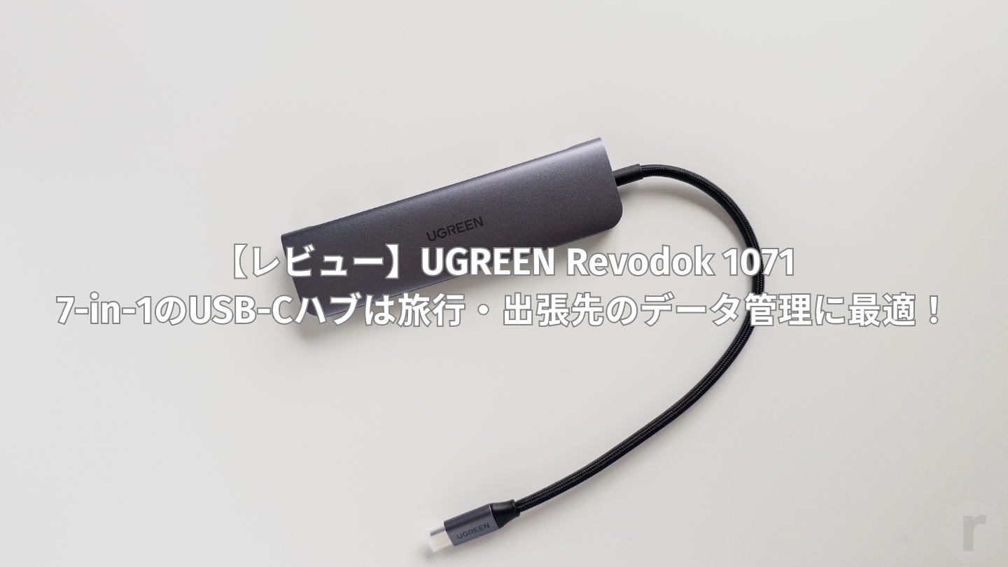 【レビュー】UGREEN Revodok 1071|7-in-1のUSB-Cハブは旅行・出張先のデータ管理に最適!
