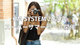 【期間限定】OM SYSTEM 2025年スーパーサマーセール開催│7月21日までの特別セット&お得情報まとめ