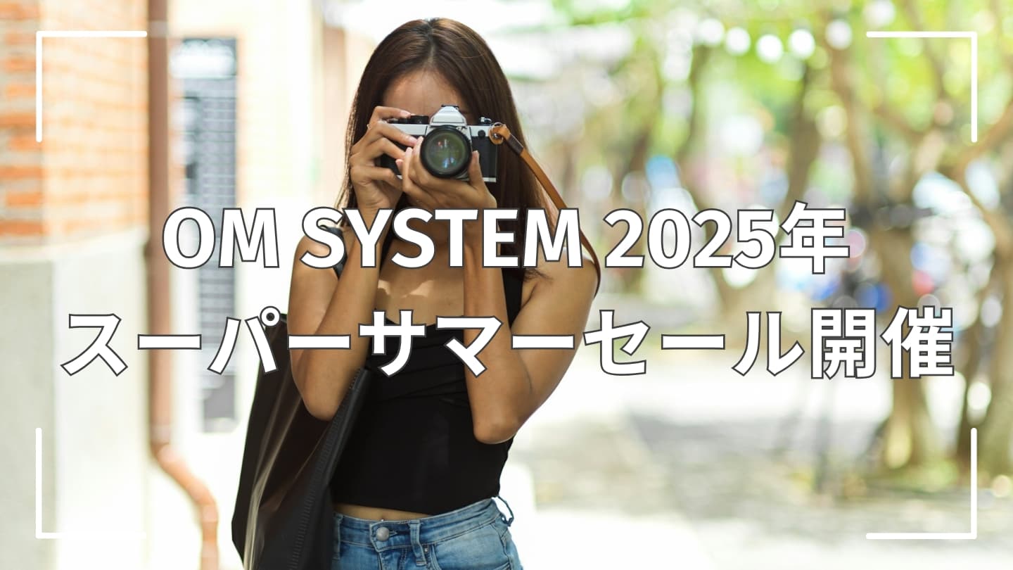 【期間限定】OM SYSTEM 2025年スーパーサマーセール開催│7月14日までの特別セット&お得情報まとめ