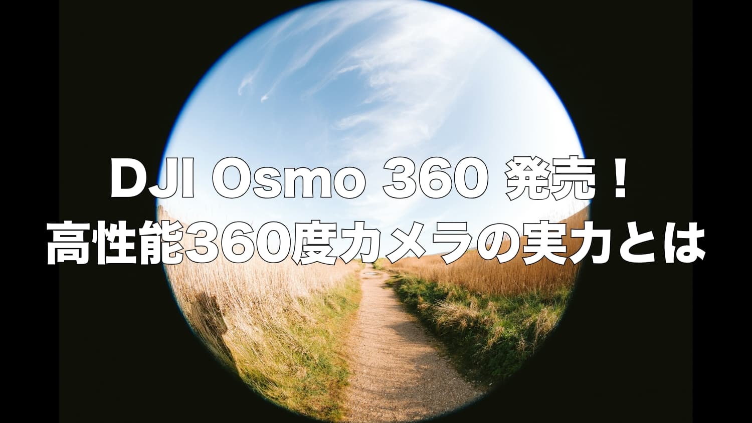 DJI「Osmo 360」を発表｜カメラ市場に革新をもたらす360度カメラの実力とは