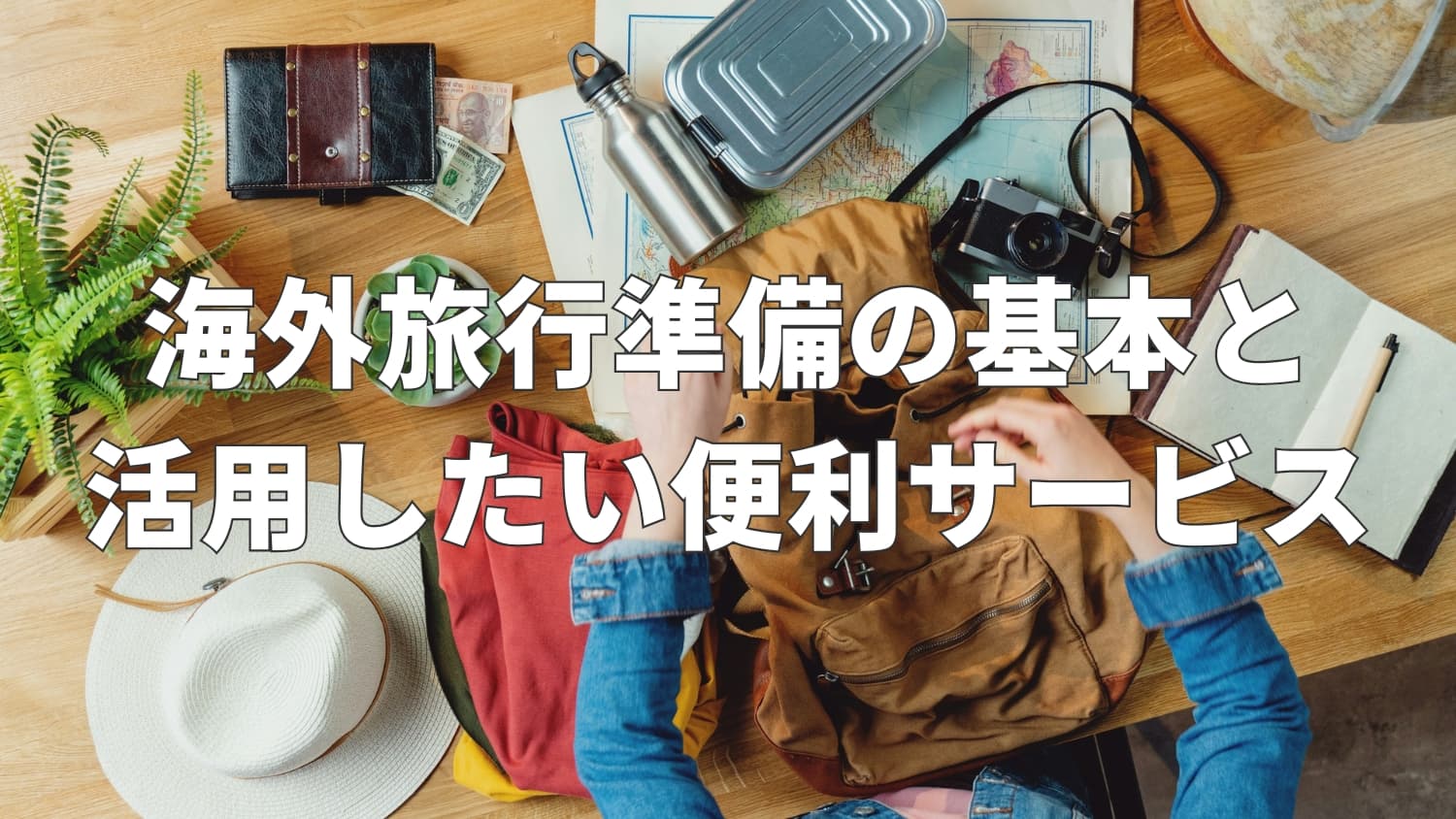 海外旅行準備の基本と活用したい便利サービス6選
