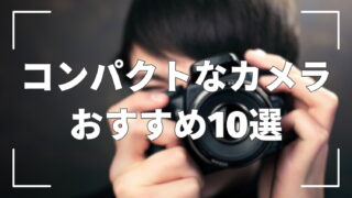 【2025年版】コンパクトサイズのカメラおすすめ10選