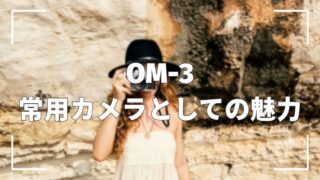 OM-3の特徴を徹底解説|常用カメラとしての魅力とは