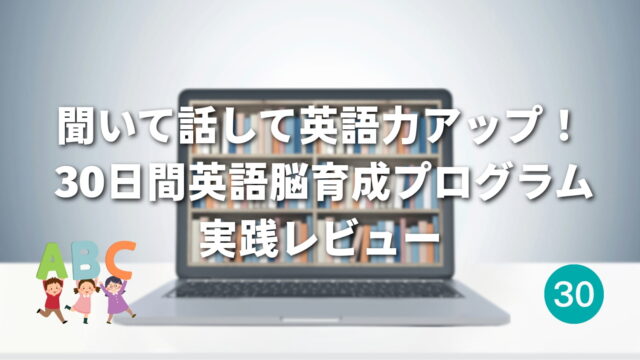 【レビュー】30日間英語脳育成プログラムをオンラインで実践！英会話初心者が感じた変化